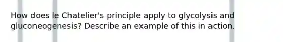 How does <a href='https://www.questionai.com/knowledge/kT1zAkQDuo-le-chateliers-principle' class='anchor-knowledge'>le chatelier's principle</a> apply to glycolysis and gluconeogenesis? Describe an example of this in action.