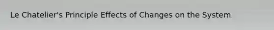 Le Chatelier's Principle Effects of Changes on the System