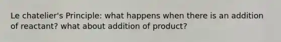<a href='https://www.questionai.com/knowledge/kT1zAkQDuo-le-chateliers-principle' class='anchor-knowledge'>le chatelier's principle</a>: what happens when there is an addition of reactant? what about addition of product?