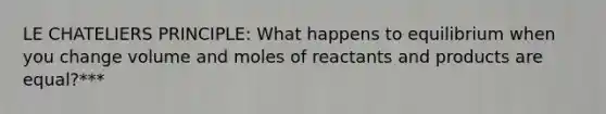 LE CHATELIERS PRINCIPLE: What happens to equilibrium when you change volume and moles of reactants and products are equal?***