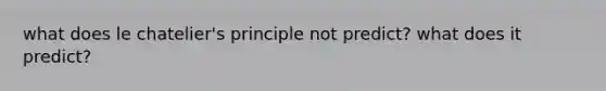 what does le chatelier's principle not predict? what does it predict?