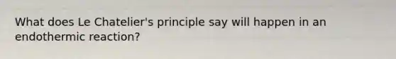 What does Le Chatelier's principle say will happen in an endothermic reaction?