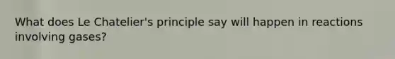 What does Le Chatelier's principle say will happen in reactions involving gases?