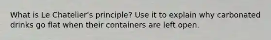 What is Le Chatelier's principle? Use it to explain why carbonated drinks go flat when their containers are left open.