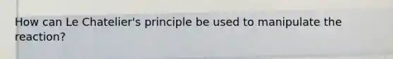 How can Le Chatelier's principle be used to manipulate the reaction?