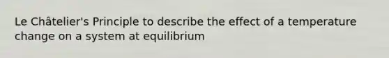 Le Châtelier's Principle to describe the effect of a temperature change on a system at equilibrium