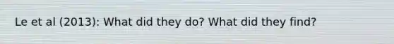 Le et al (2013): What did they do? What did they find?