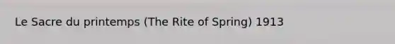 Le Sacre du printemps (The Rite of Spring) 1913
