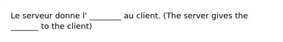 Le serveur donne l' ________ au client. (The server gives the _______ to the client)