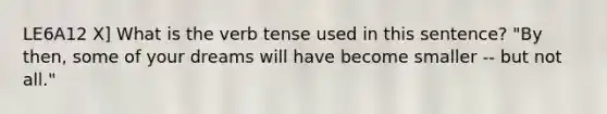 LE6A12 X] What is the verb tense used in this sentence? "By then, some of your dreams will have become smaller -- but not all."