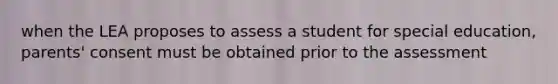 when the LEA proposes to assess a student for special education, parents' consent must be obtained prior to the assessment