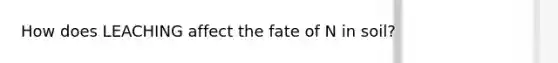 How does LEACHING affect the fate of N in soil?