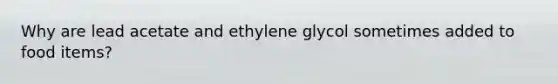 Why are lead acetate and ethylene glycol sometimes added to food items?