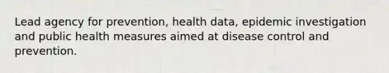 Lead agency for prevention, health data, epidemic investigation and public health measures aimed at disease control and prevention.