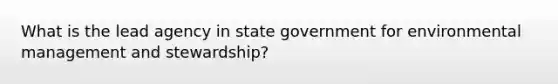 What is the lead agency in state government for environmental management and stewardship?