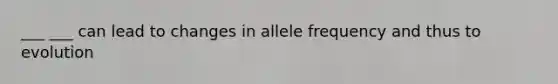 ___ ___ can lead to changes in allele frequency and thus to evolution