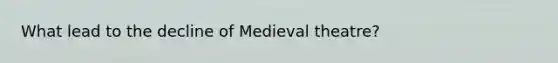 What lead to the decline of Medieval theatre?