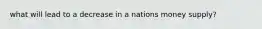 what will lead to a decrease in a nations money supply?
