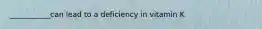 ___________can lead to a deficiency in vitamin K