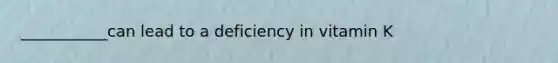 ___________can lead to a deficiency in vitamin K
