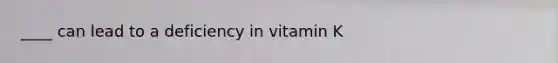 ____ can lead to a deficiency in vitamin K