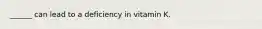 ______ can lead to a deficiency in vitamin K.