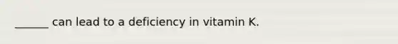 ______ can lead to a deficiency in vitamin K.