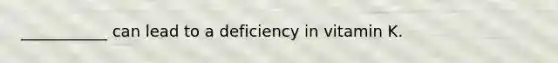 ___________ can lead to a deficiency in vitamin K.