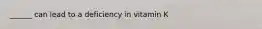 ______ can lead to a deficiency in vitamin K