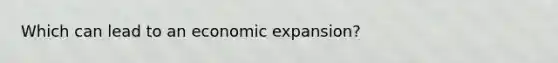 Which can lead to an economic expansion?