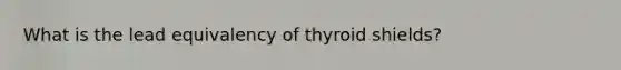 What is the lead equivalency of thyroid shields?