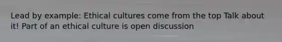 Lead by example: Ethical cultures come from the top Talk about it! Part of an ethical culture is open discussion