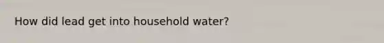 How did lead get into household water?