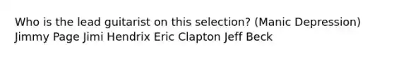 Who is the lead guitarist on this selection? (Manic Depression) Jimmy Page Jimi Hendrix Eric Clapton Jeff Beck