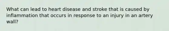 What can lead to heart disease and stroke that is caused by inflammation that occurs in response to an injury in an artery wall?