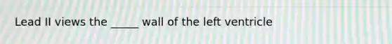 Lead II views the _____ wall of the left ventricle