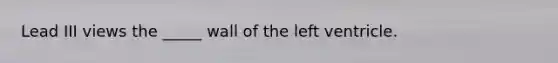 Lead III views the _____ wall of the left ventricle.
