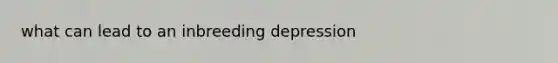 what can lead to an inbreeding depression