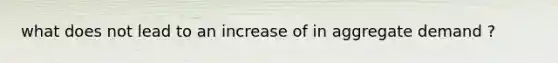 what does not lead to an increase of in aggregate demand ?