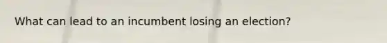 What can lead to an incumbent losing an election?