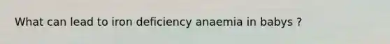 What can lead to iron deficiency anaemia in babys ?