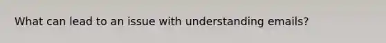 What can lead to an issue with understanding emails?