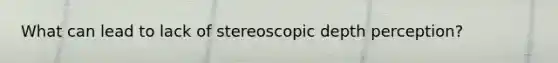 What can lead to lack of stereoscopic depth perception?