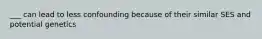 ___ can lead to less confounding because of their similar SES and potential genetics