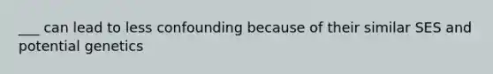 ___ can lead to less confounding because of their similar SES and potential genetics