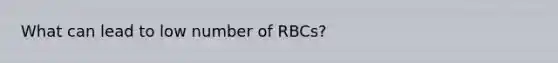 What can lead to low number of RBCs?