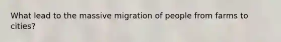 What lead to the massive migration of people from farms to cities?