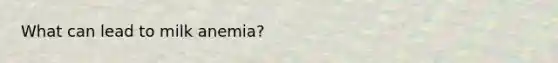 What can lead to milk anemia?