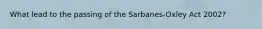 What lead to the passing of the Sarbanes-Oxley Act 2002?