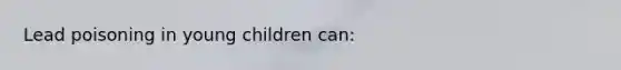 Lead poisoning in young children can: